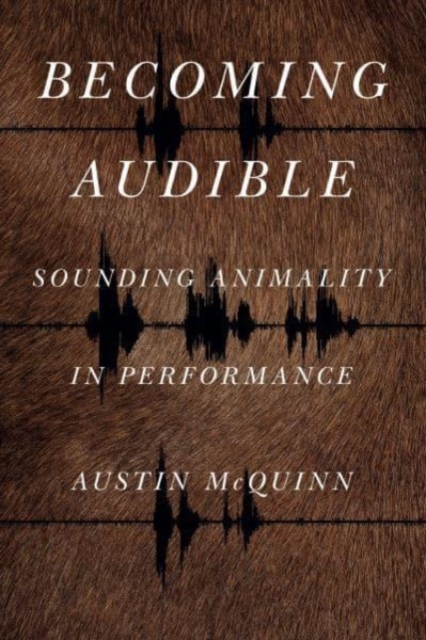 Becoming Audible : Sounding Animality in Performance, Paperback / softback Book