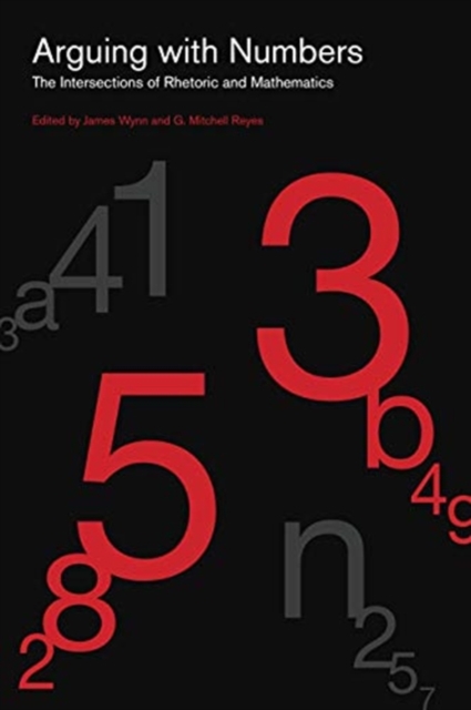 Arguing with Numbers : The Intersections of Rhetoric and Mathematics, Hardback Book