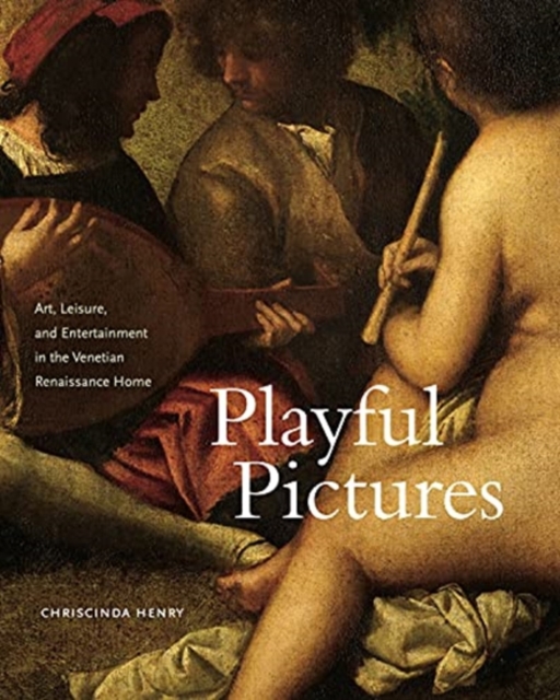 Playful Pictures : Art, Leisure, and Entertainment in the Venetian Renaissance Home, Hardback Book
