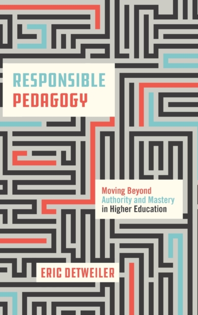 Responsible Pedagogy : Moving Beyond Authority and Mastery in Higher Education, Hardback Book