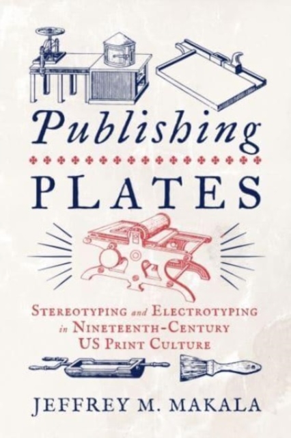 Publishing Plates : Stereotyping and Electrotyping in Nineteenth-Century US Print Culture, Paperback / softback Book