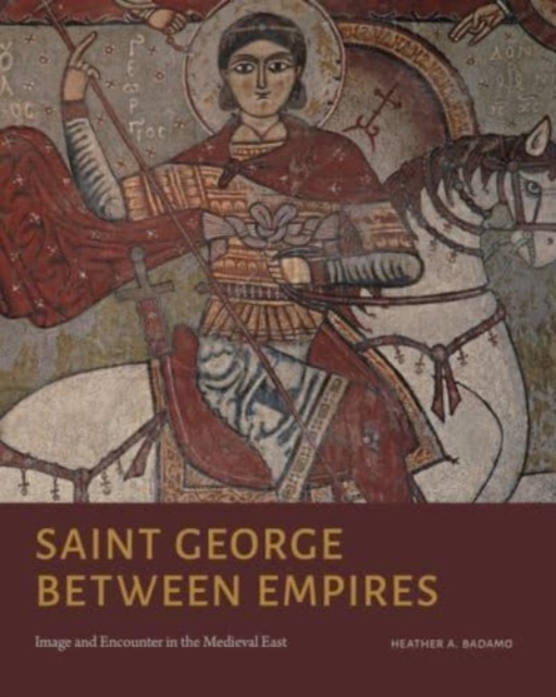 Saint George Between Empires : Image and Encounter in the Medieval East, Hardback Book