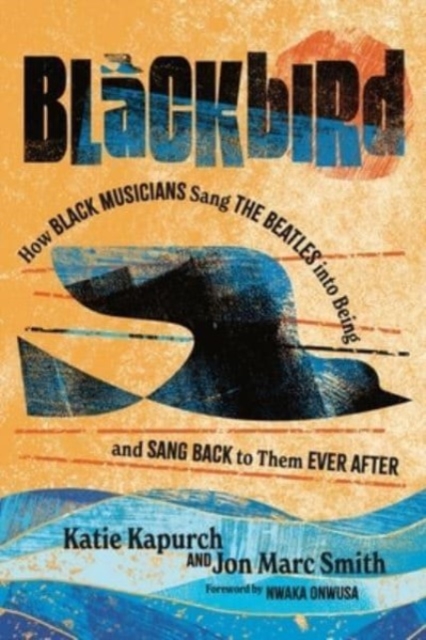 Blackbird : How Black Musicians Sang the Beatles into Being—and Sang Back to Them Ever After, Hardback Book