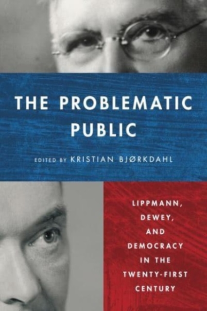 The Problematic Public : Lippmann, Dewey, and Democracy in the Twenty-First Century, Hardback Book