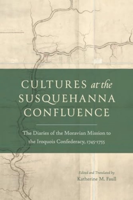 Cultures at the Susquehanna Confluence : The Diaries of the Moravian Mission to the Iroquois Confederacy, 1745–1755, Hardback Book