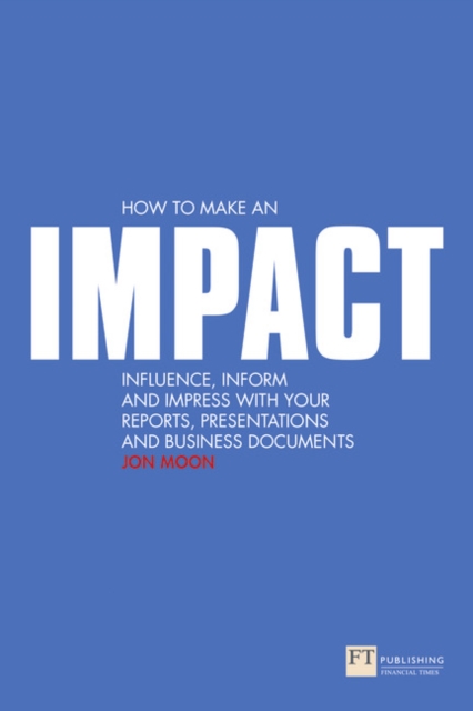 How to make an IMPACT : Influence, inform and impress with your reports, presentations, business documents, charts and graphs, Paperback / softback Book
