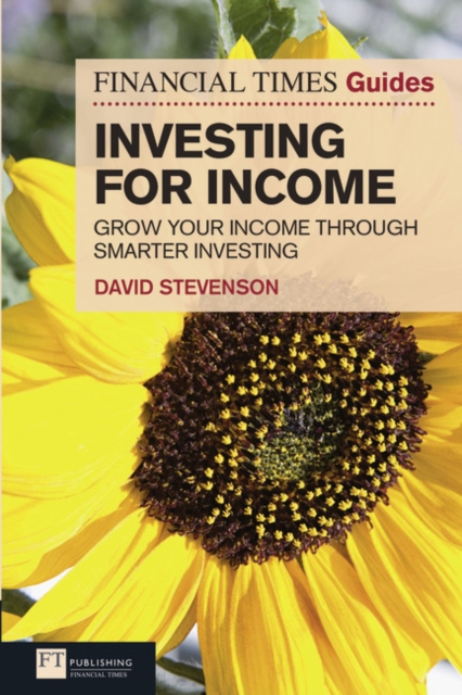 Financial Times Guide to Investing for Income, The : Grow Your Income Through Smarter Investing, Paperback / softback Book