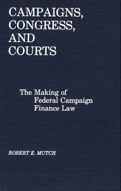 Campaigns, Congress, and Courts : The Making of Federal Campaign Finance Law, Hardback Book