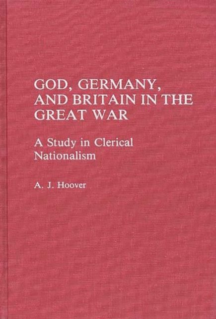 God, Germany, and Britain in the Great War : A Study in Clerical Nationalism, Hardback Book