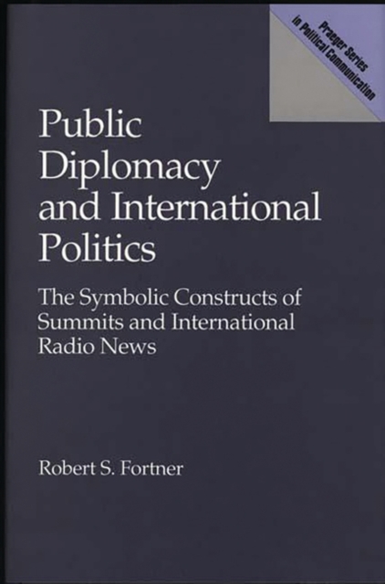 Public Diplomacy and International Politics : The Symbolic Constructs of Summits and International Radio News, Hardback Book