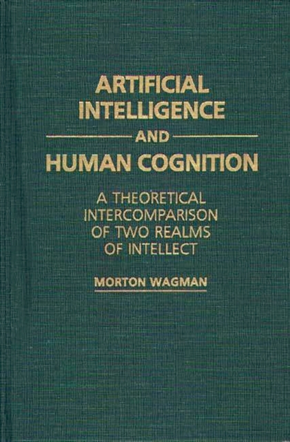 Artificial Intelligence and Human Cognition : A Theoretical Intercomparison of Two Realms of Intellect, Hardback Book