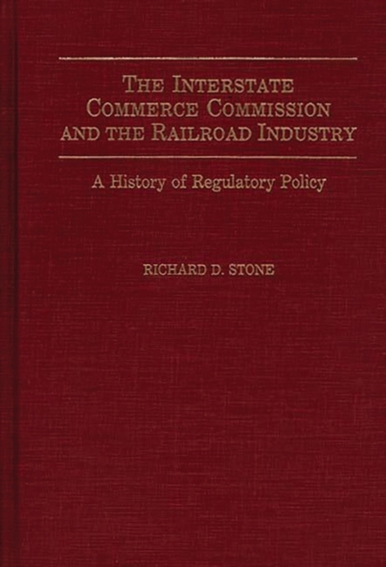 The Interstate Commerce Commission and the Railroad Industry : A History of Regulatory Policy, Hardback Book