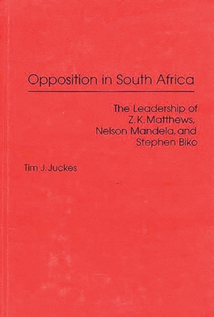 Opposition in South Africa : The Leadership of Z. K. Matthews, Nelson Mandela, and Stephen Biko, Hardback Book