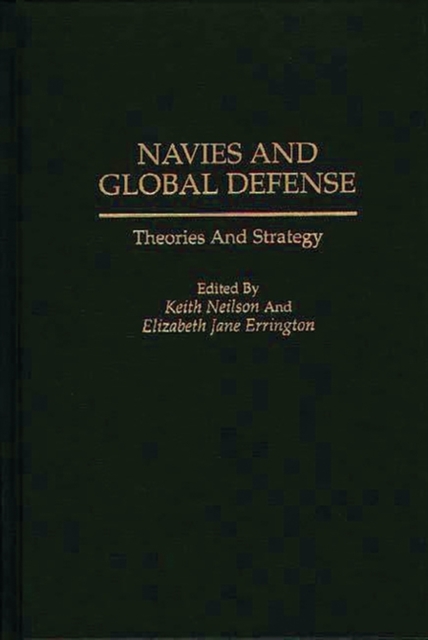 Navies and Global Defense : Theories and Strategy, Hardback Book