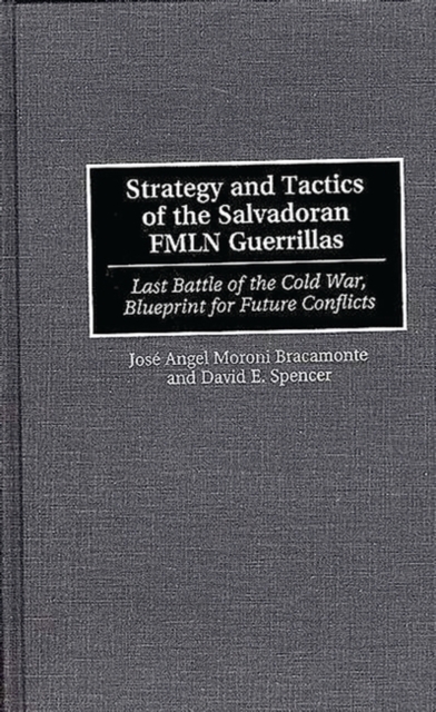 Strategy and Tactics of the Salvadoran FMLN Guerrillas : Last Battle of the Cold War, Blueprint for Future Conflicts, Hardback Book