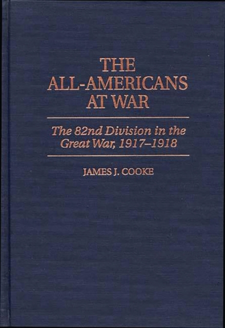 The All-Americans at War : The 82nd Division in the Great War, 1917-1918, Hardback Book
