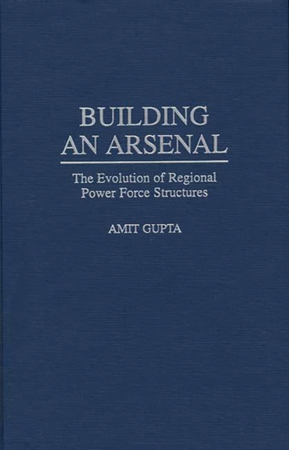 Building an Arsenal : The Evolution of Regional Power Force Structures, Hardback Book