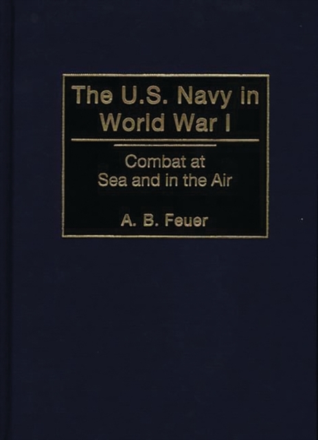 The U.S. Navy in World War I : Combat at Sea and in the Air, Hardback Book