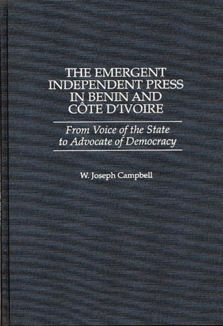 The Emergent Independent Press in Benin and Cote d'Ivoire : From Voice of the State to Advocate of Democracy, Hardback Book