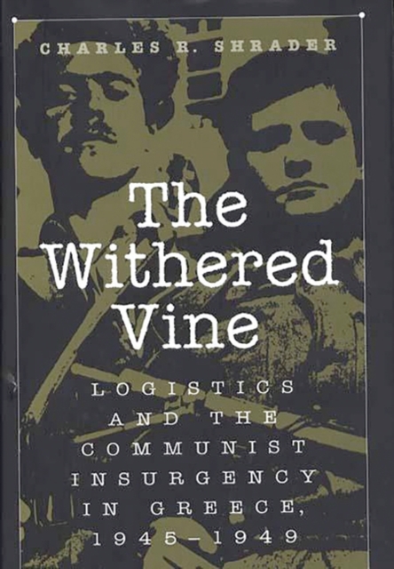 The Withered Vine : Logistics and the Communist Insurgency in Greece, 1945-1949, Hardback Book
