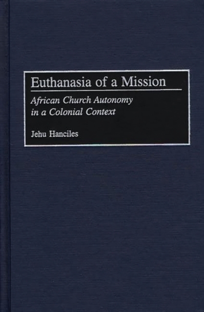Euthanasia of a Mission : African Church Autonomy in a Colonial Context, Hardback Book