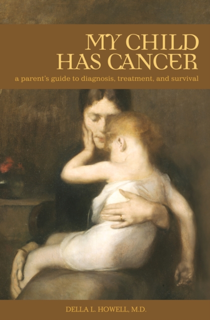 My Child Has Cancer : A Parent's Guide to Diagnosis, Treatment, and Survival, PDF eBook