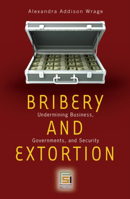 Bribery and Extortion : Undermining Business, Governments, and Security, PDF eBook