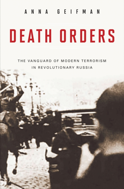 Death Orders : The Vanguard of Modern Terrorism in Revolutionary Russia, PDF eBook