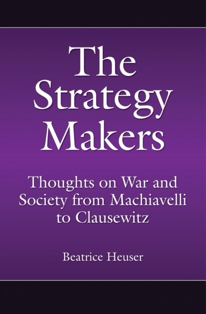 The Strategy Makers : Thoughts on War and Society from Machiavelli to Clausewitz, PDF eBook