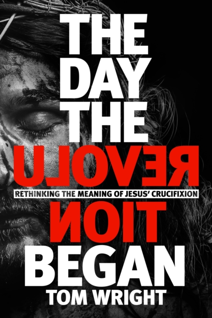 The Day the Revolution Began : Rethinking the Meaning of Jesus' Crucifixion, Hardback Book