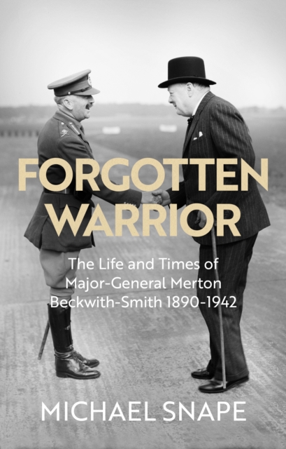 Forgotten Warrior : The Life and Times of Major-General Merton Beckwith-Smith 1890-1942. Foreword by Field Marshal Lord Guthrie, Hardback Book