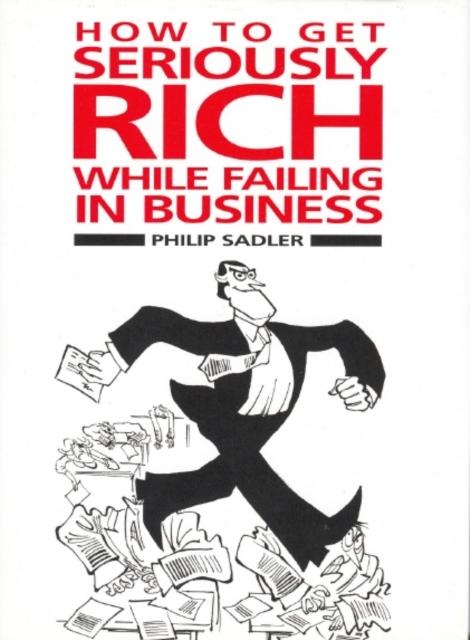 How to Get Seriously Rich While Failing in Business : A Fat Cat's Guide to Management, Hardback Book