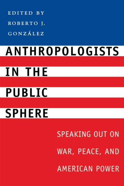 Anthropologists in the Public Sphere : Speaking Out on War, Peace, and American Power, Paperback / softback Book