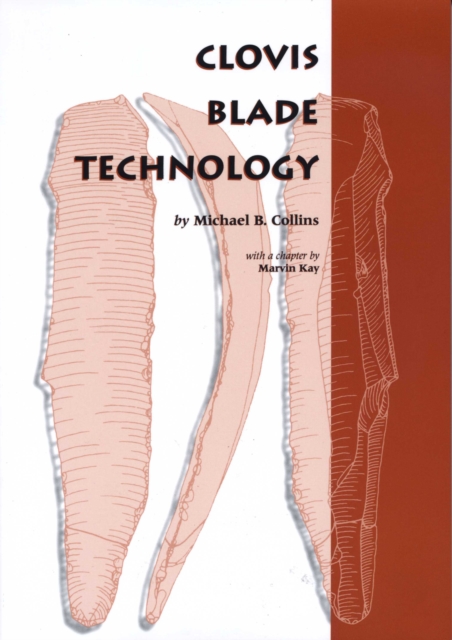 Clovis Blade Technology : A Comparative Study of the Keven Davis Cache, Texas, Paperback / softback Book