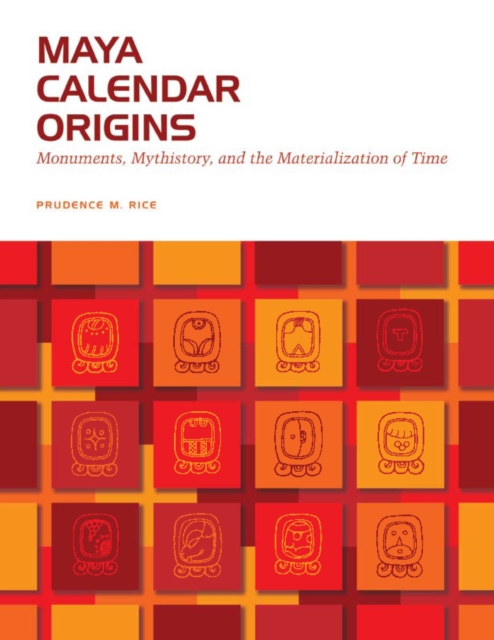 Maya Calendar Origins : Monuments, Mythistory, and the Materialization of Time, Paperback / softback Book