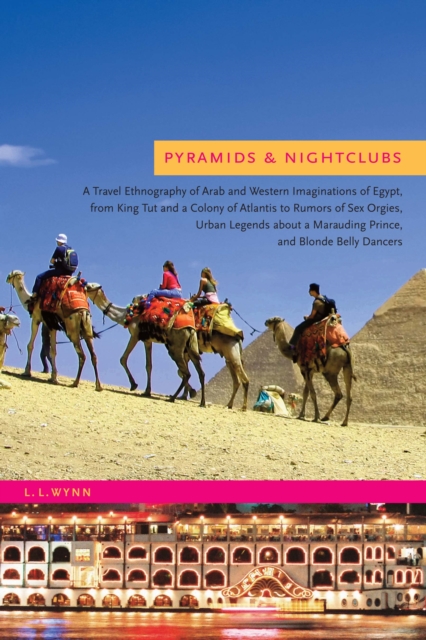 Pyramids and Nightclubs : A Travel Ethnography of Arab and Western Imaginations of Egypt, from King Tut and a Colony of Atlantis to Rumors of Sex Orgies, Urban Legends about a Marauding Prince, and Bl, Paperback / softback Book