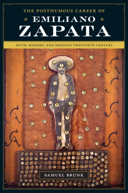 The Posthumous Career of Emiliano Zapata : Myth, Memory, and Mexico's Twentieth Century, Paperback / softback Book