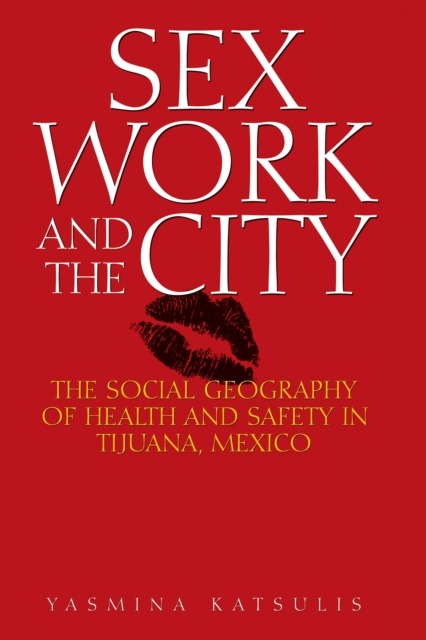 Sex Work and the City : The Social Geography of Health and Safety in Tijuana, Mexico, Paperback / softback Book