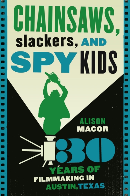 Chainsaws, Slackers, and Spy Kids : Thirty Years of Filmmaking in Austin, Texas, Paperback / softback Book