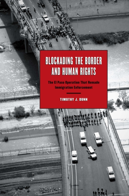 Blockading the Border and Human Rights : The El Paso Operation that Remade Immigration Enforcement, Paperback / softback Book