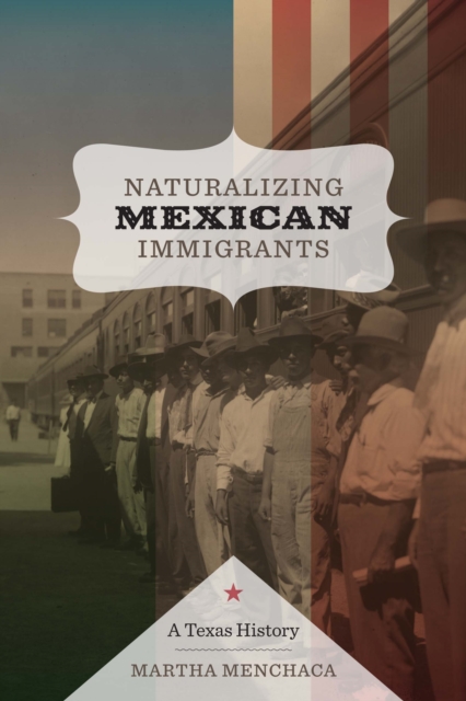 Naturalizing Mexican Immigrants : A Texas History, Paperback / softback Book