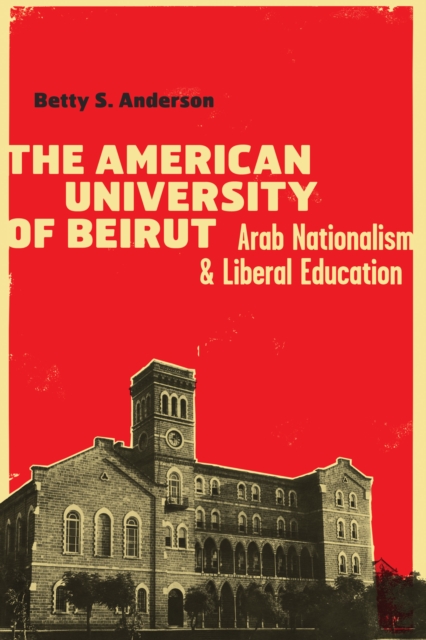 The American University of Beirut : Arab Nationalism and Liberal Education, Hardback Book