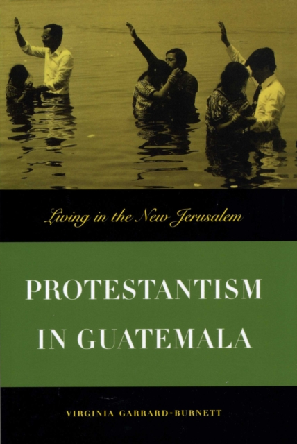 Protestantism in Guatemala : Living in the New Jerusalem, Paperback / softback Book