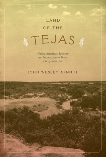 Land of the Tejas : Native American Identity and Interaction in Texas, A.D. 1300 to 1700, Hardback Book