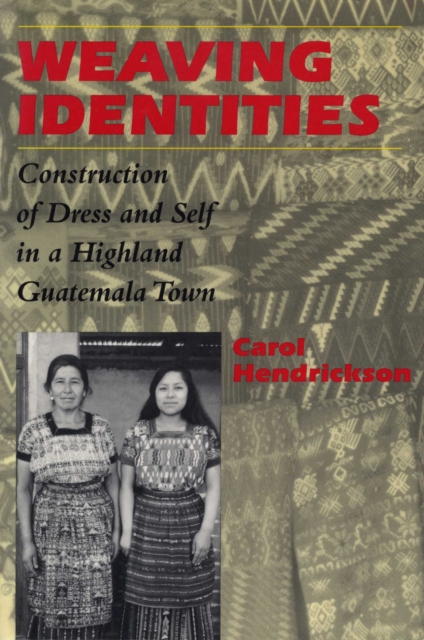 Weaving Identities : Construction of Dress and Self in a Highland Guatemala Town, Paperback / softback Book
