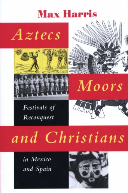 Aztecs, Moors, and Christians : Festivals of Reconquest in Mexico and Spain, Paperback / softback Book