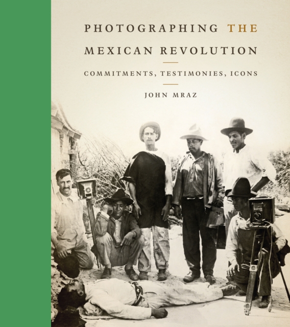 Photographing the Mexican Revolution : Commitments, Testimonies, Icons, Hardback Book