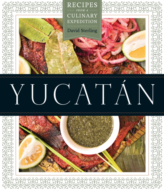 Yucatan : Recipes from a Culinary Expedition, Hardback Book