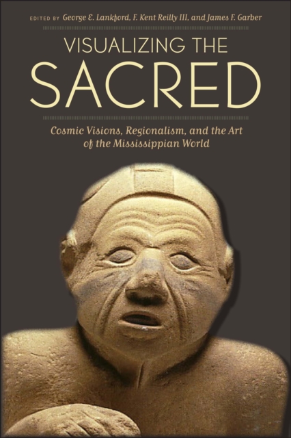 Visualizing the Sacred : Cosmic Visions, Regionalism, and the Art of the Mississippian World, Paperback / softback Book