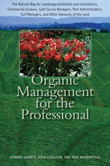 Organic Management for the Professional : The Natural Way for Landscape Architects and Contractors, Commercial Growers, Golf Course Managers, Park Administrators, Turf Managers, and Other Stewards of, EPUB eBook